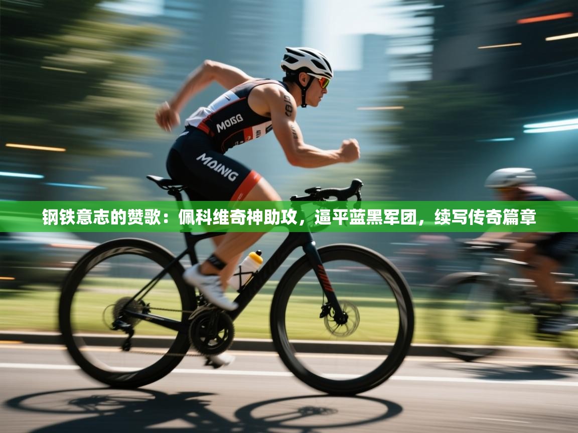 钢铁意志的赞歌:佩科维奇神助攻,逼平蓝黑军团,续写传奇篇章 第1张