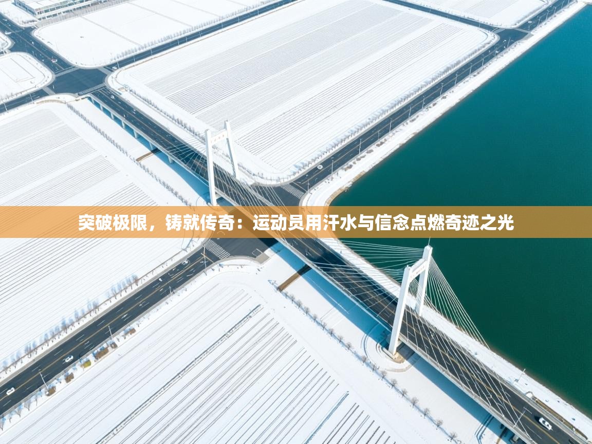 突破极限，铸就传奇：运动员用汗水与信念点燃奇迹之光  第2张